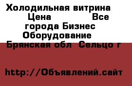 Холодильная витрина !!! › Цена ­ 30 000 - Все города Бизнес » Оборудование   . Брянская обл.,Сельцо г.